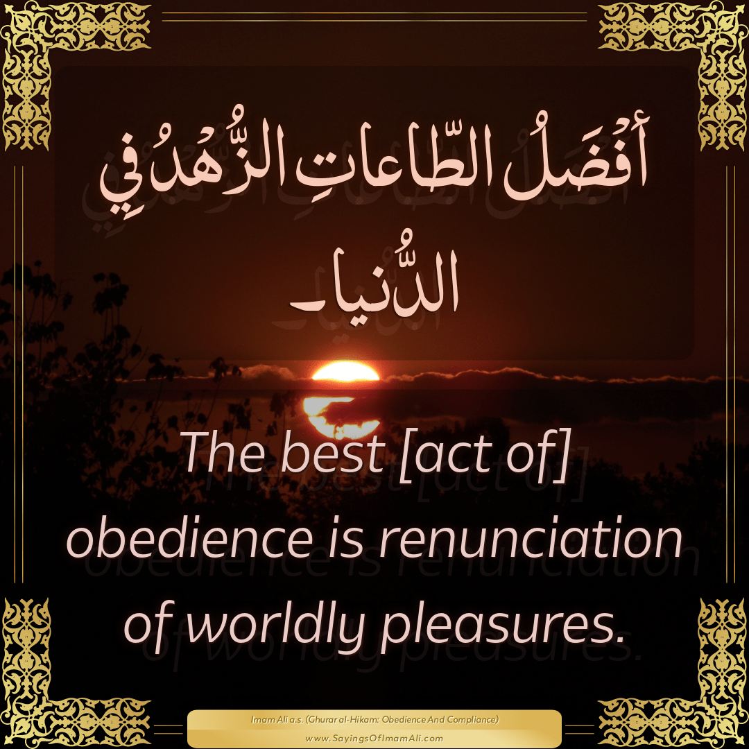 The best [act of] obedience is renunciation of worldly pleasures.